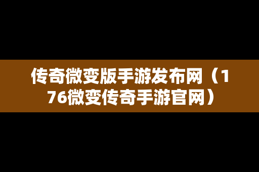 传奇微变版手游发布网（176微变传奇手游官网）