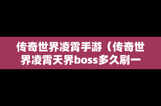 传奇世界凌霄手游（传奇世界凌霄天界boss多久刷一次）