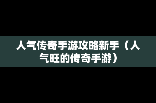 人气传奇手游攻略新手（人气旺的传奇手游）