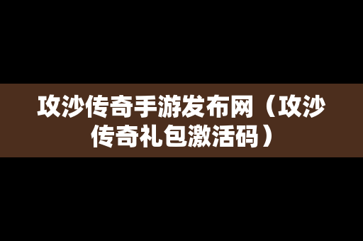 攻沙传奇手游发布网（攻沙传奇礼包激活码）