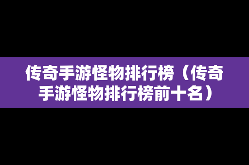 传奇手游怪物排行榜（传奇手游怪物排行榜前十名）