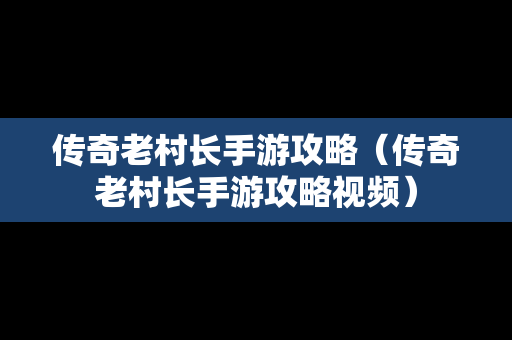 传奇老村长手游攻略（传奇老村长手游攻略视频）