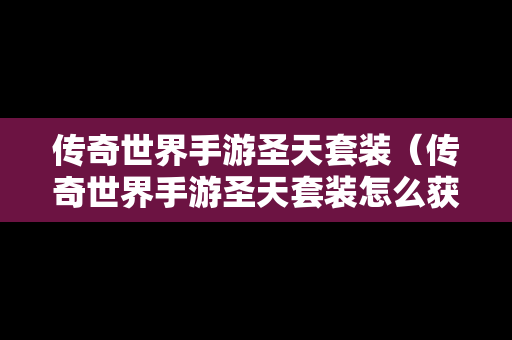 传奇世界手游圣天套装（传奇世界手游圣天套装怎么获得）