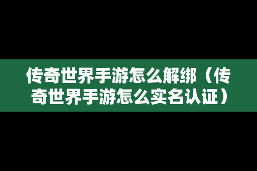 传奇世界手游怎么解绑（传奇世界手游怎么实名认证）