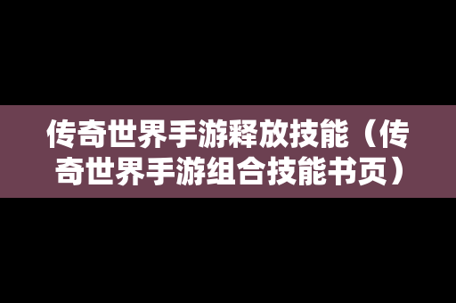 传奇世界手游释放技能（传奇世界手游组合技能书页）