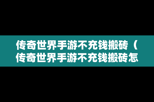 传奇世界手游不充钱搬砖（传奇世界手游不充钱搬砖怎么玩）