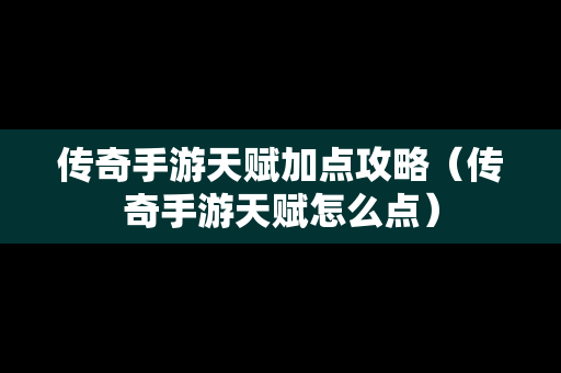 传奇手游天赋加点攻略（传奇手游天赋怎么点）