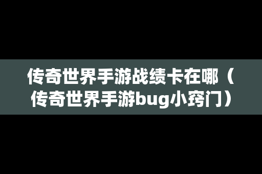 传奇世界手游战绩卡在哪（传奇世界手游bug小窍门）