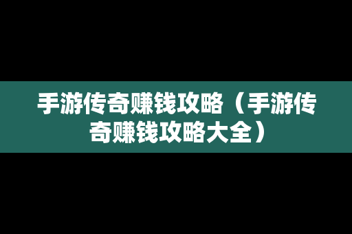 手游传奇赚钱攻略（手游传奇赚钱攻略大全）