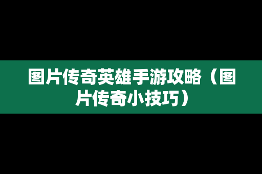 图片传奇英雄手游攻略（图片传奇小技巧）