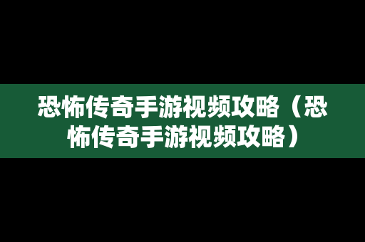 恐怖传奇手游视频攻略（恐怖传奇手游视频攻略）