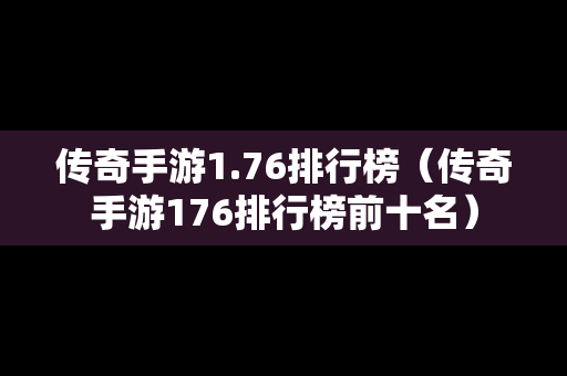 传奇手游1.76排行榜（传奇手游176排行榜前十名）