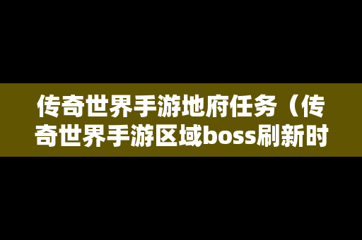 传奇世界手游地府任务（传奇世界手游区域boss刷新时间和地点）