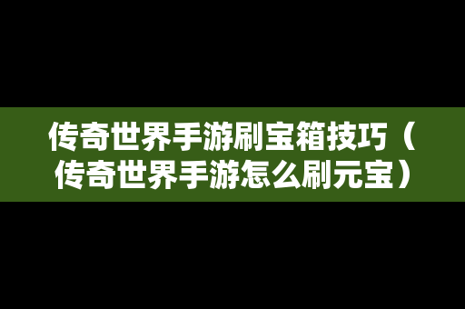 传奇世界手游刷宝箱技巧（传奇世界手游怎么刷元宝）