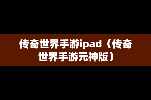 传奇世界手游ipad（传奇世界手游元神版）