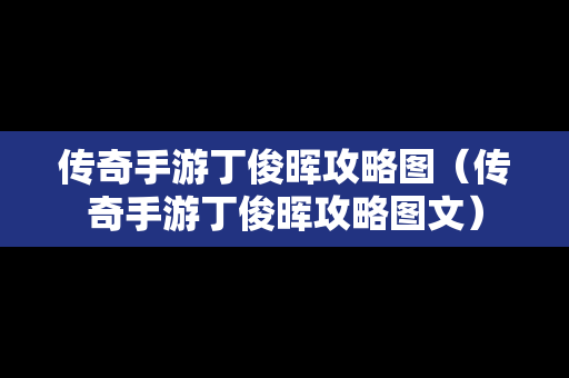 传奇手游丁俊晖攻略图（传奇手游丁俊晖攻略图文）