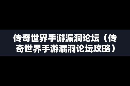 传奇世界手游漏洞论坛（传奇世界手游漏洞论坛攻略）