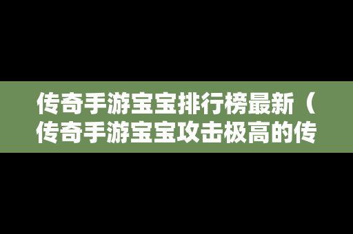 传奇手游宝宝排行榜最新（传奇手游宝宝攻击极高的传奇手游）