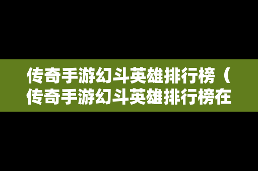 传奇手游幻斗英雄排行榜（传奇手游幻斗英雄排行榜在哪看）