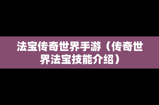 法宝传奇世界手游（传奇世界法宝技能介绍）