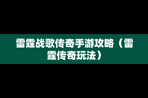 雷霆战歌传奇手游攻略（雷霆传奇玩法）