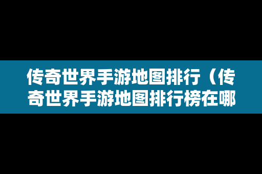 传奇世界手游地图排行（传奇世界手游地图排行榜在哪看）