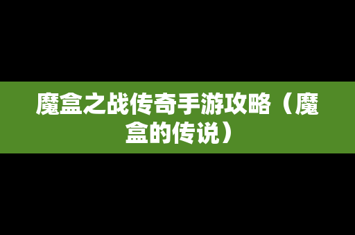 魔盒之战传奇手游攻略（魔盒的传说）