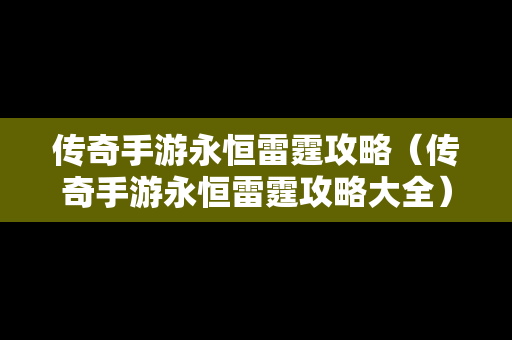 传奇手游永恒雷霆攻略（传奇手游永恒雷霆攻略大全）