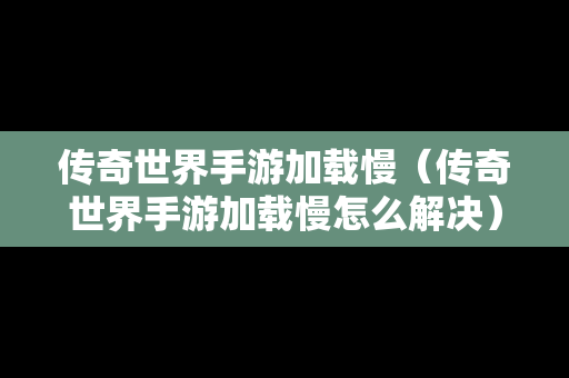 传奇世界手游加载慢（传奇世界手游加载慢怎么解决）