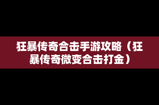 狂暴传奇合击手游攻略（狂暴传奇微变合击打金）