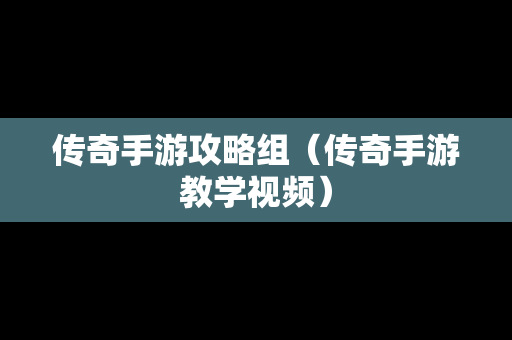 传奇手游攻略组（传奇手游教学视频）