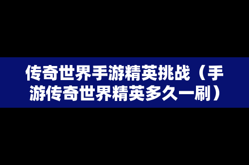 传奇世界手游精英挑战（手游传奇世界精英多久一刷）