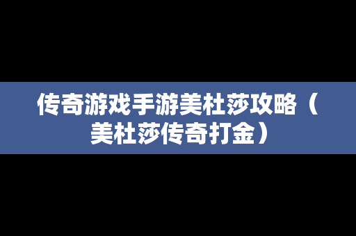 传奇游戏手游美杜莎攻略（美杜莎传奇打金）