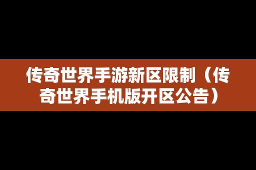 传奇世界手游新区限制（传奇世界手机版开区公告）