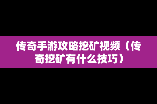 传奇手游攻略挖矿视频（传奇挖矿有什么技巧）