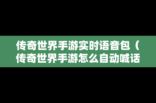 传奇世界手游实时语音包（传奇世界手游怎么自动喊话）