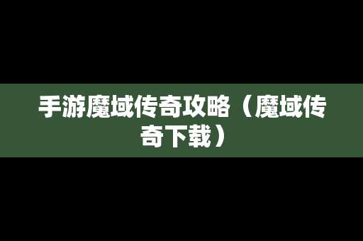 手游魔域传奇攻略（魔域传奇下载）