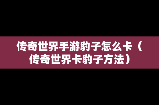 传奇世界手游豹子怎么卡（传奇世界卡豹子方法）