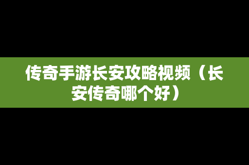 传奇手游长安攻略视频（长安传奇哪个好）