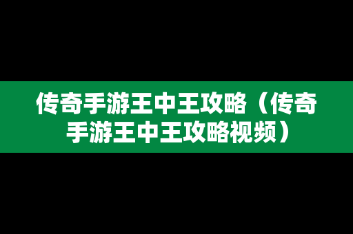 传奇手游王中王攻略（传奇手游王中王攻略视频）