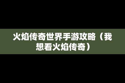 火焰传奇世界手游攻略（我想看火焰传奇）