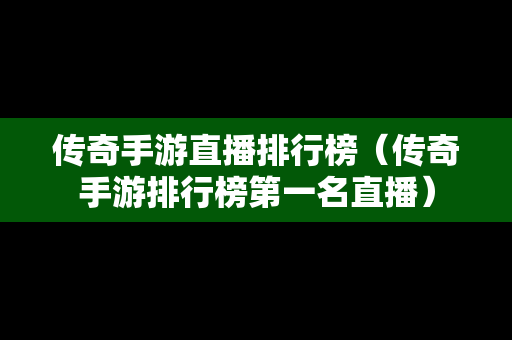 传奇手游直播排行榜（传奇手游排行榜第一名直播）