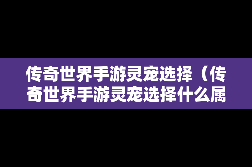 传奇世界手游灵宠选择（传奇世界手游灵宠选择什么属性）