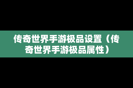 传奇世界手游极品设置（传奇世界手游极品属性）