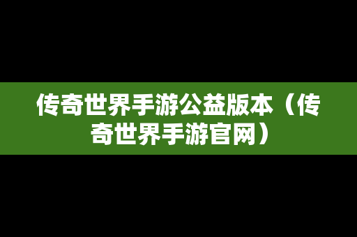 传奇世界手游公益版本（传奇世界手游官网）