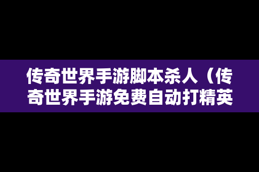 传奇世界手游脚本杀人（传奇世界手游免费自动打精英脚本）