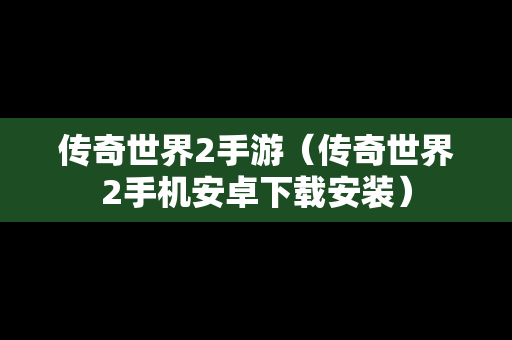 传奇世界2手游（传奇世界2手机安卓下载安装）