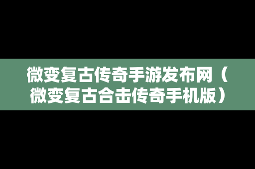 微变复古传奇手游发布网（微变复古合击传奇手机版）