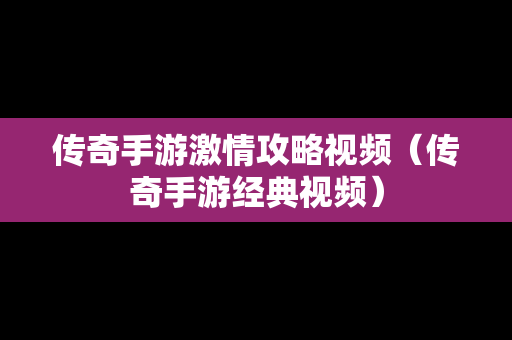 传奇手游**攻略视频（传奇手游经典视频）