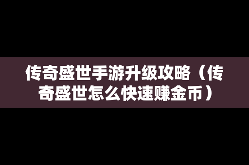 传奇盛世手游升级攻略（传奇盛世怎么快速赚金币）